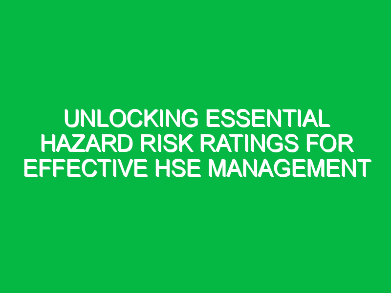 unlocking essential hazard risk ratings for effective hse management 16775