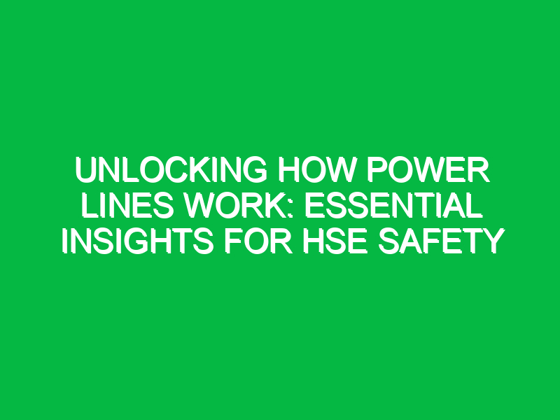 unlocking how power lines work essential insights for hse safety 16875