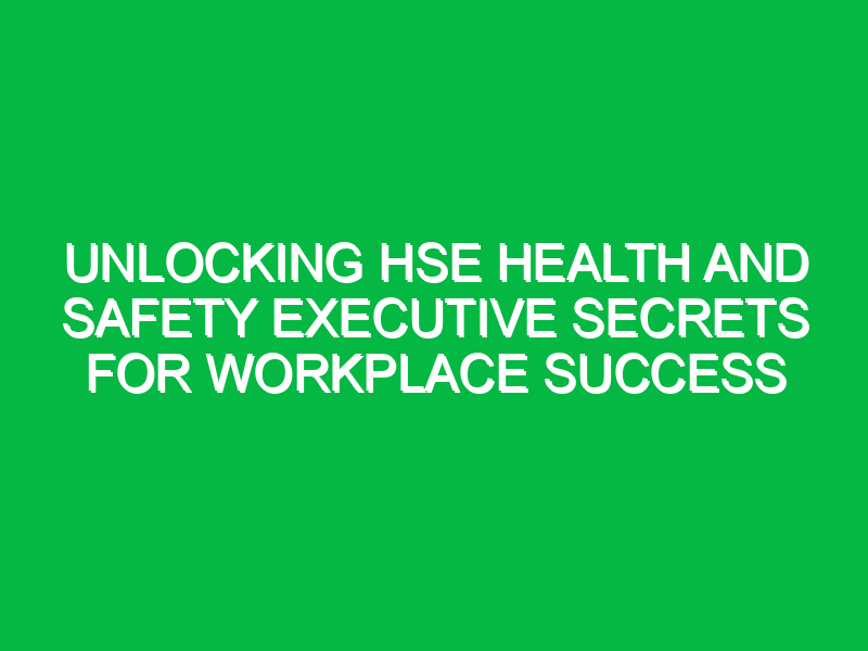 unlocking hse health and safety executive secrets for workplace success 15776