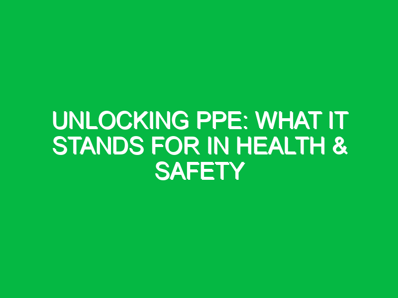 unlocking ppe what it stands for in health safety 15401