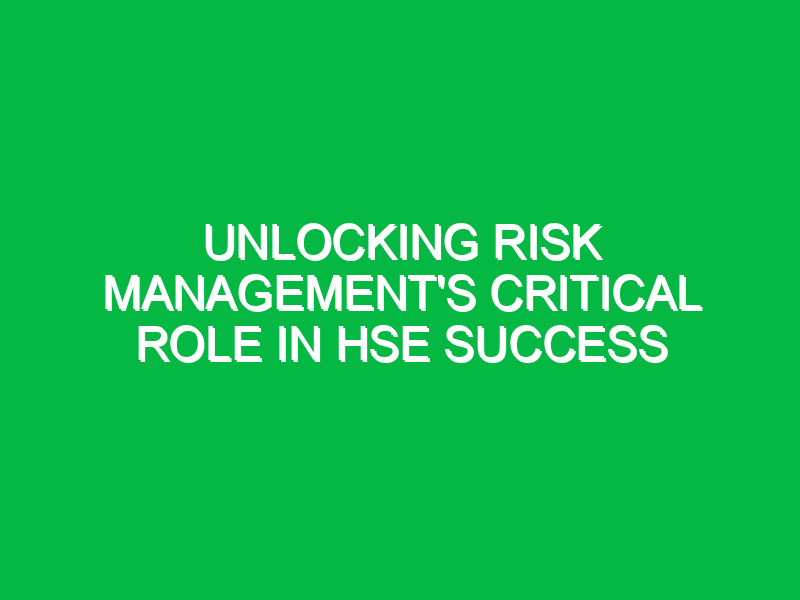 unlocking risk managements critical role in hse success 16316