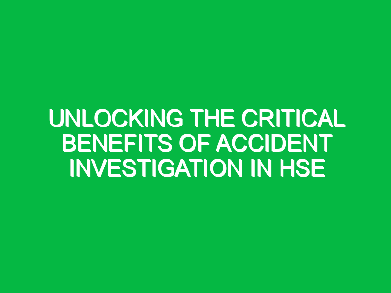 unlocking the critical benefits of accident investigation in hse 15337