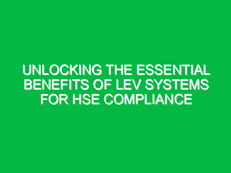 unlocking the essential benefits of lev systems for hse compliance 15844