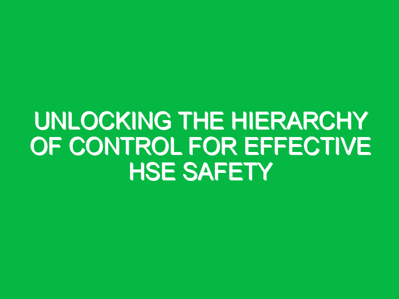 unlocking the hierarchy of control for effective hse safety 16797