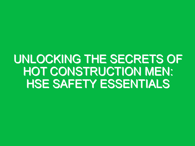 unlocking the secrets of hot construction men hse safety essentials 16823