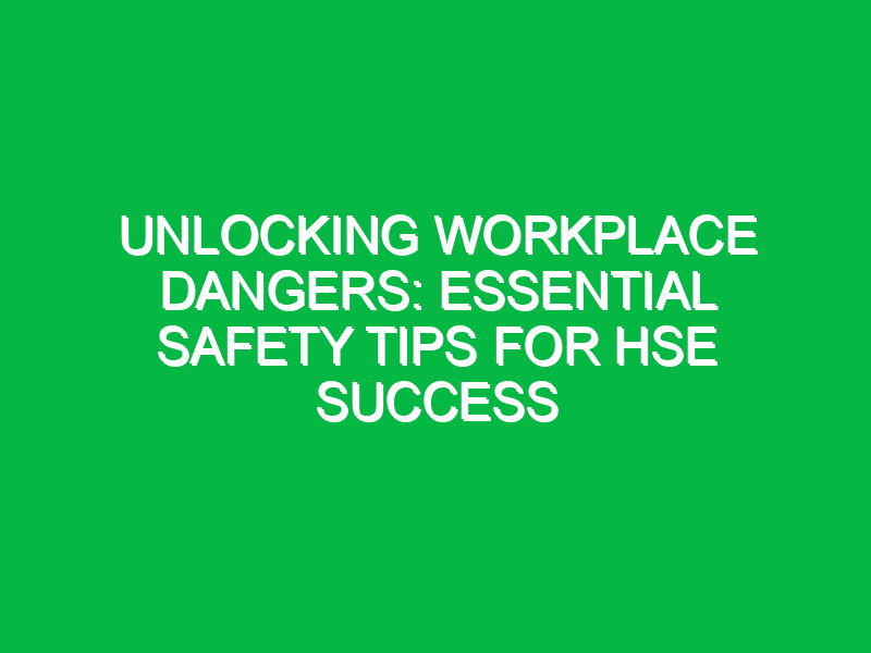 unlocking workplace dangers essential safety tips for hse success 16378