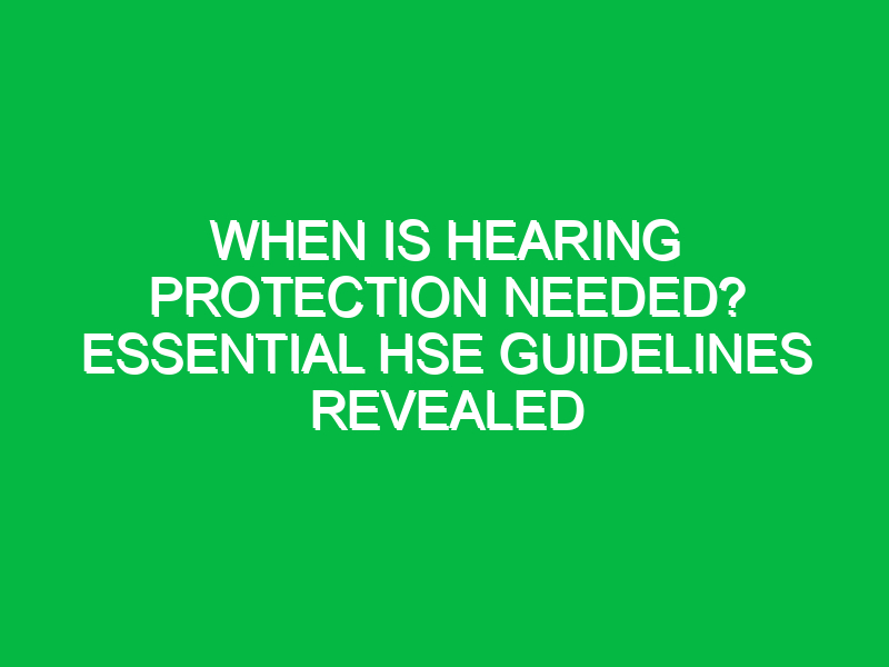 when is hearing protection needed essential hse guidelines revealed 16319