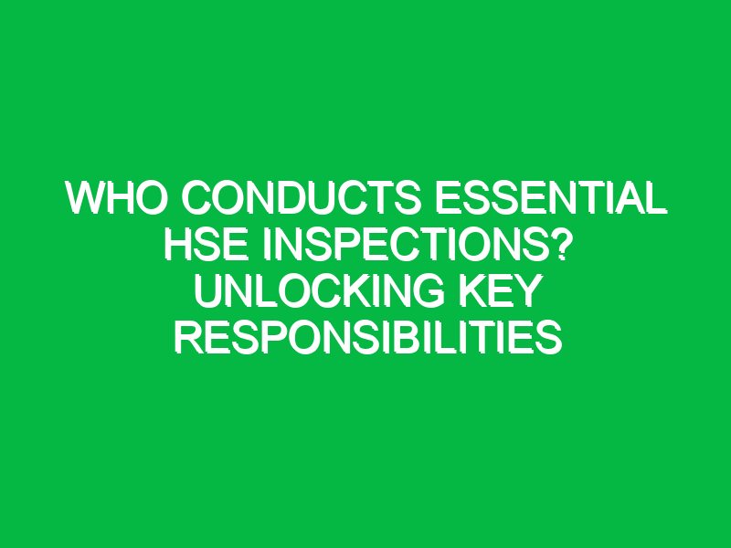 who conducts essential hse inspections unlocking key responsibilities 16355