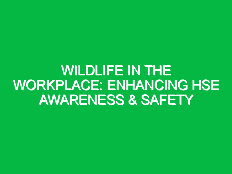 wildlife in the workplace enhancing hse awareness safety 15596