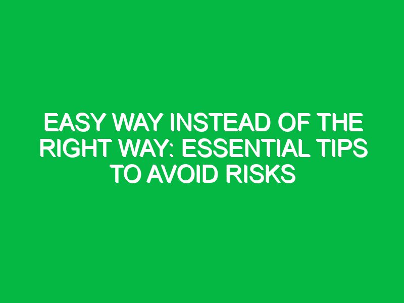 easy way instead of the right way essential tips to avoid risks 17609