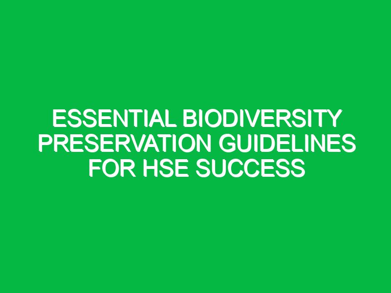 essential biodiversity preservation guidelines for hse success 17335