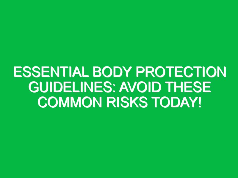 essential body protection guidelines avoid these common risks today 17340