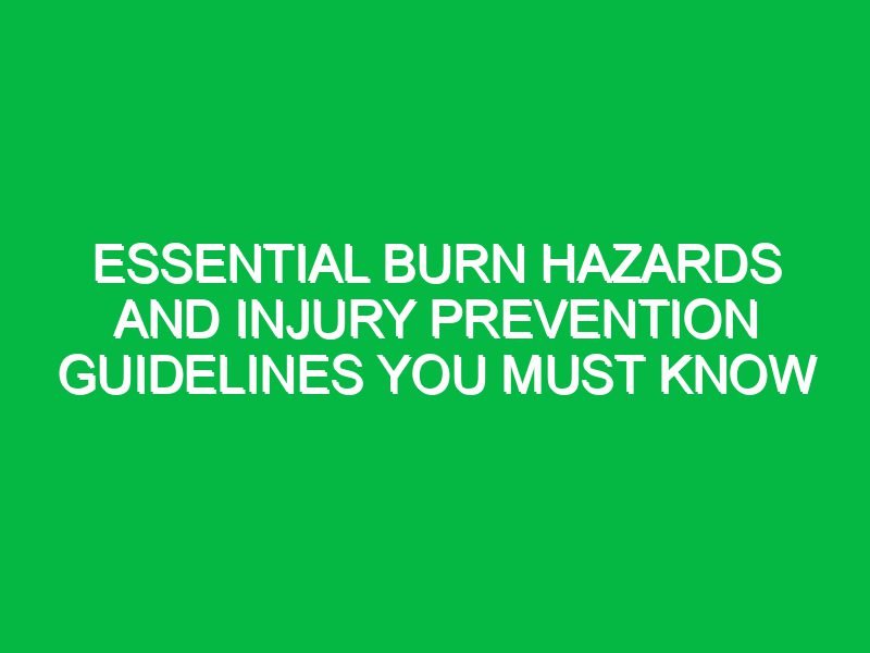 essential burn hazards and injury prevention guidelines you must know 17344