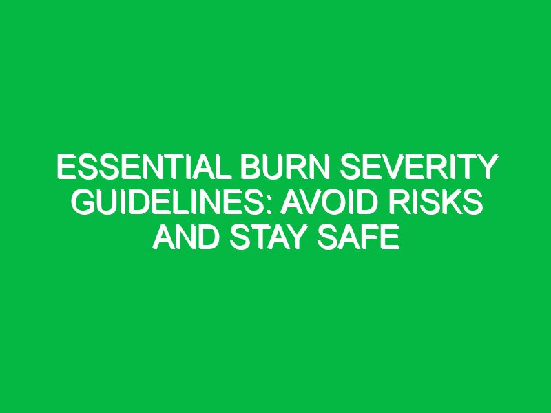 essential burn severity guidelines avoid risks and stay safe 17350