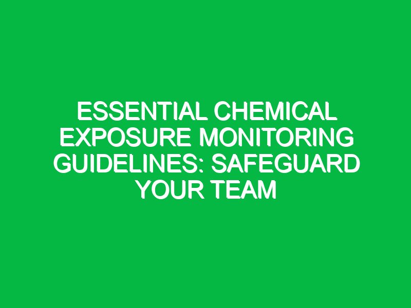 essential chemical exposure monitoring guidelines safeguard your team 17367