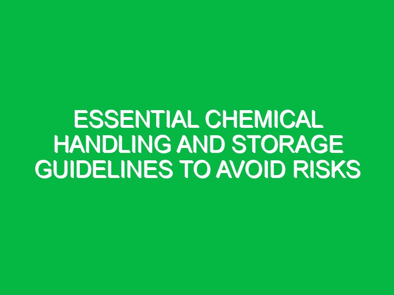 essential chemical handling and storage guidelines to avoid risks 17378