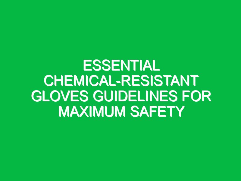 essential chemical resistant gloves guidelines for maximum safety 17388