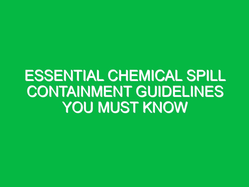 essential chemical spill containment guidelines you must know 17396