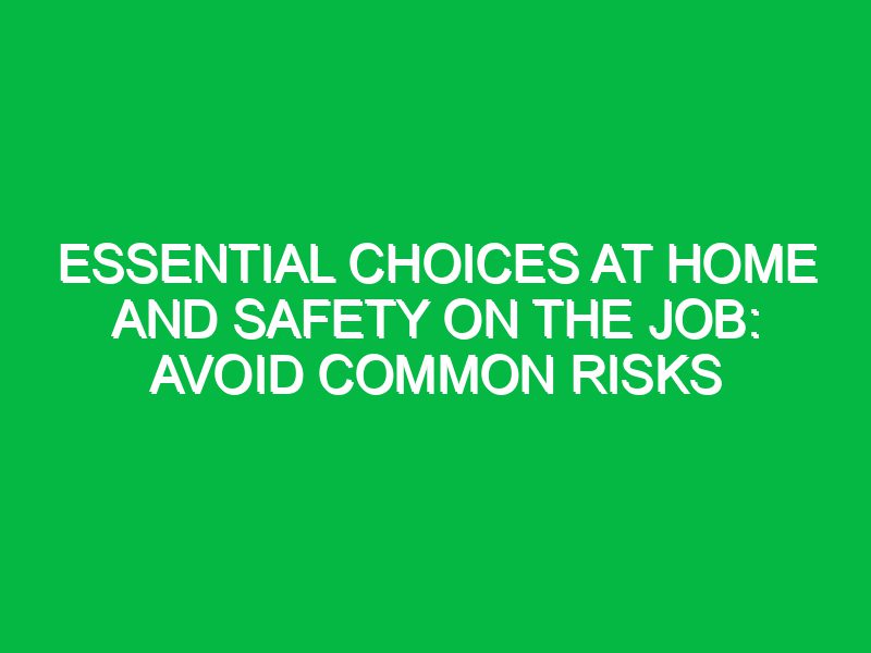 essential choices at home and safety on the job avoid common risks 17398