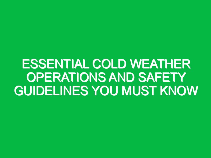 essential cold weather operations and safety guidelines you must know 17709