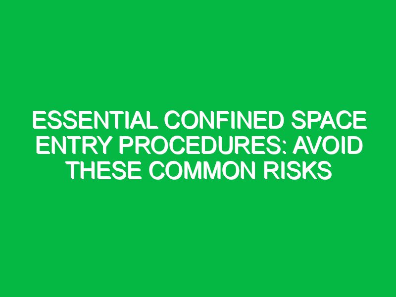 essential confined space entry procedures avoid these common risks 17460