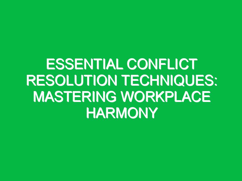 essential conflict resolution techniques mastering workplace harmony 17464