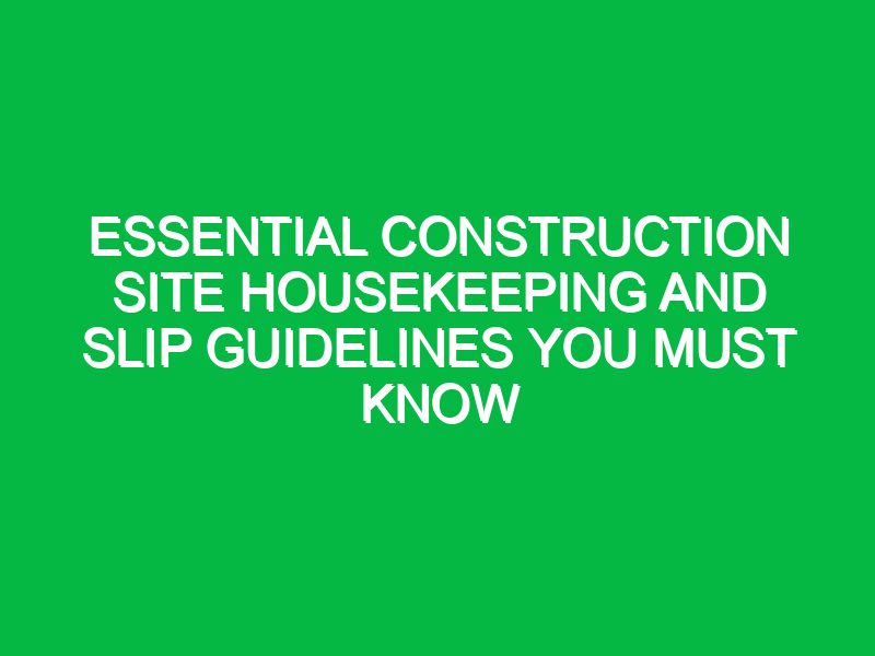 essential construction site housekeeping and slip guidelines you must know 17400