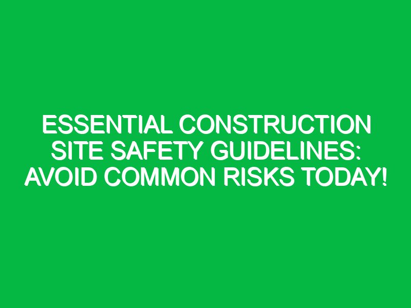 essential construction site safety guidelines avoid common risks today 17468