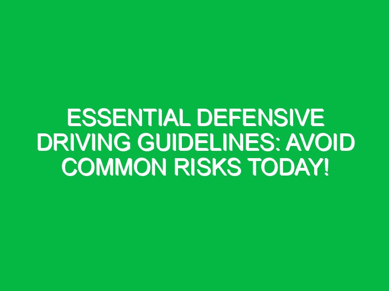 essential defensive driving guidelines avoid common risks today 17517