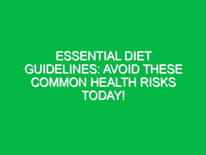 essential diet guidelines avoid these common health risks today 17525