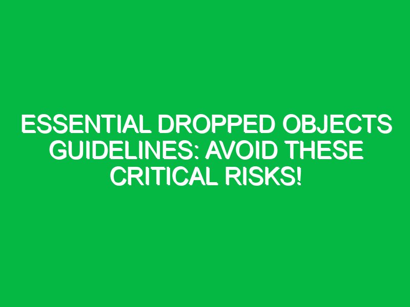 essential dropped objects guidelines avoid these critical risks 17567