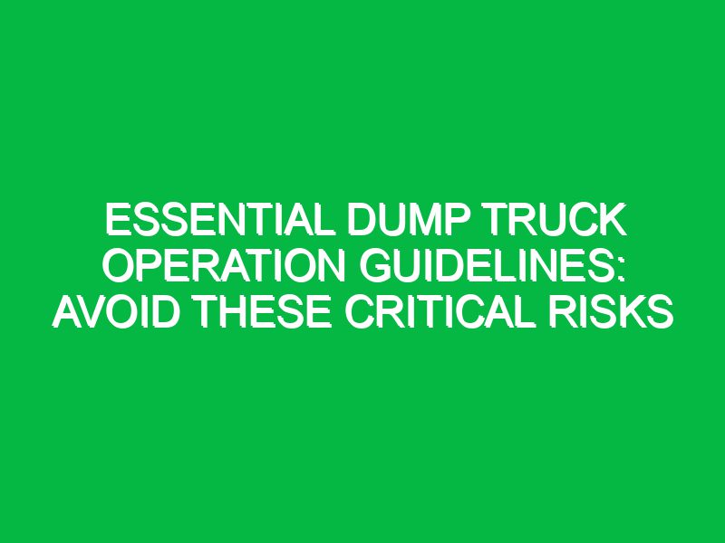 essential dump truck operation guidelines avoid these critical risks 17593