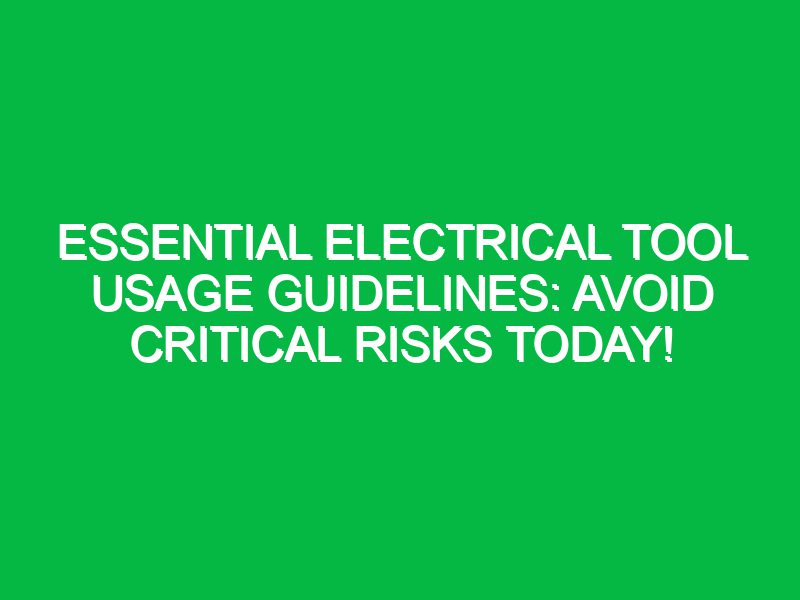 essential electrical tool usage guidelines avoid critical risks today 17641