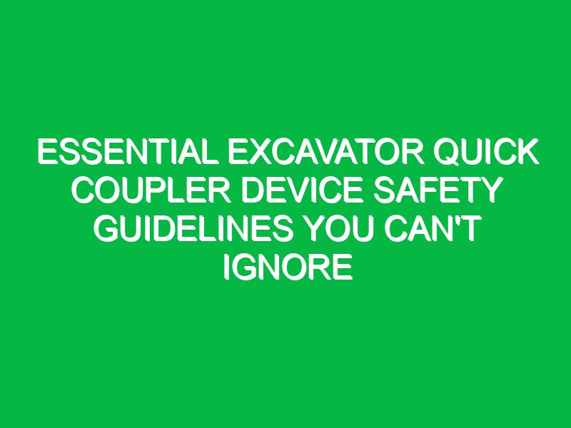 essential excavator quick coupler device safety guidelines you cant ignore 17749