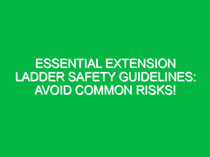 essential extension ladder safety guidelines avoid common risks 17761