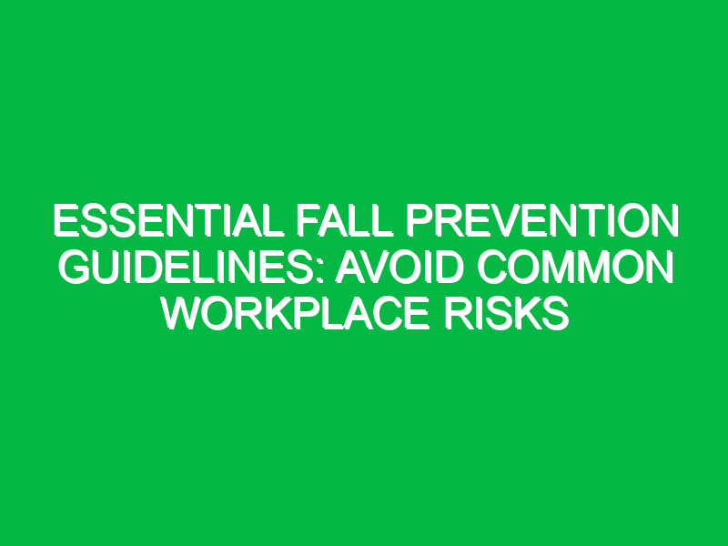 essential fall prevention guidelines avoid common workplace risks 17786