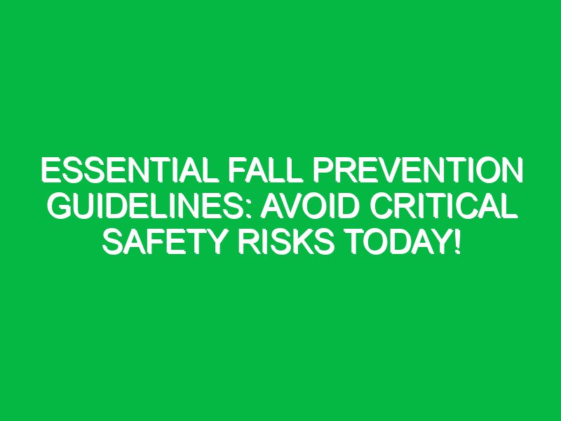 essential fall prevention guidelines avoid critical safety risks today 17406