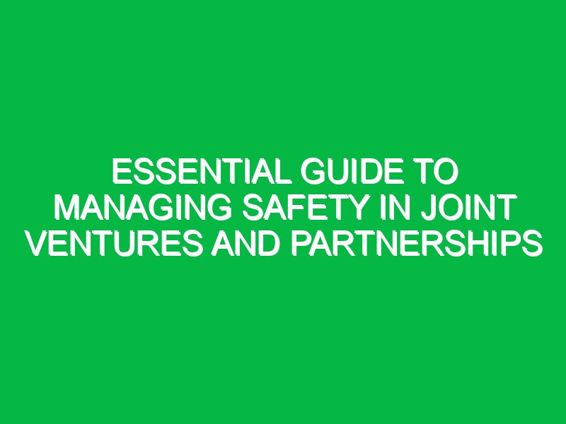 essential guide to managing safety in joint ventures and partnerships 17705