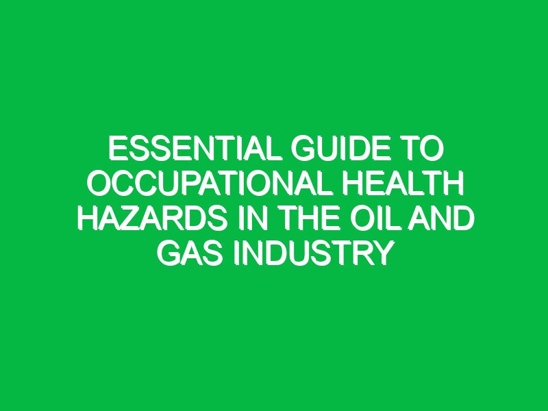 essential guide to occupational health hazards in the oil and gas industry 17639