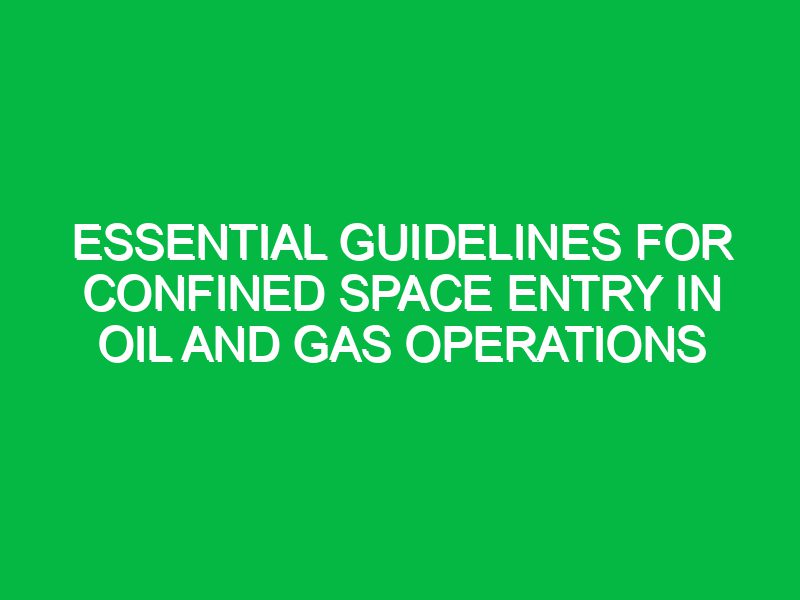 essential guidelines for confined space entry in oil and gas operations 17619