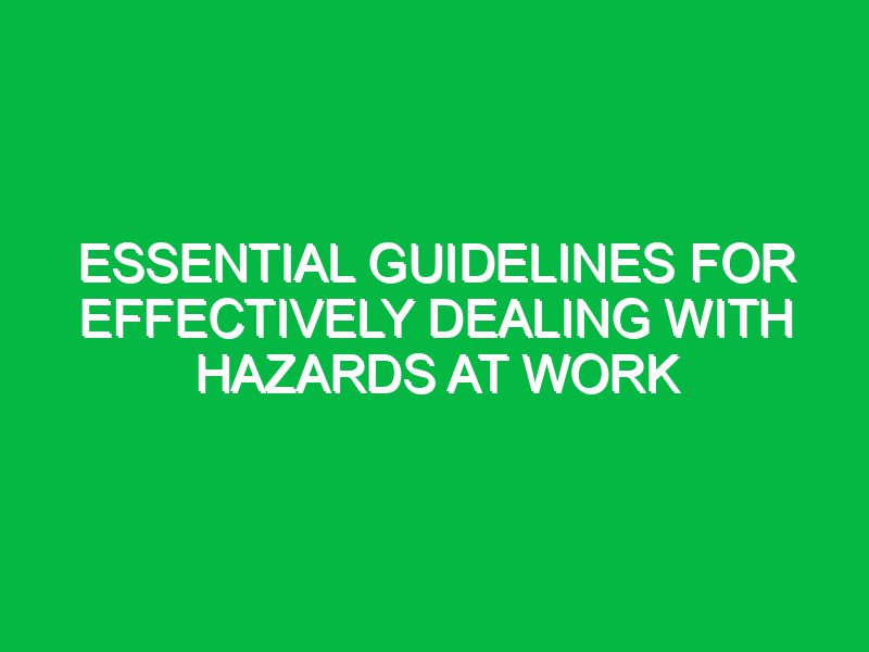 essential guidelines for effectively dealing with hazards at work 17507