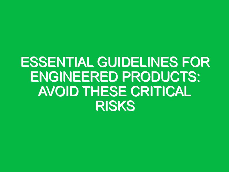 essential guidelines for engineered products avoid these critical risks 17707