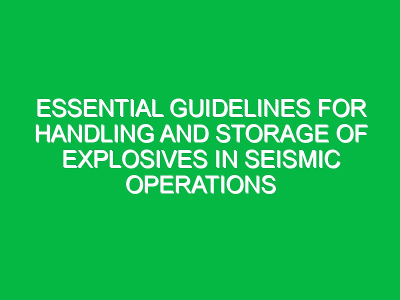 essential guidelines for handling and storage of explosives in seismic operations 17667