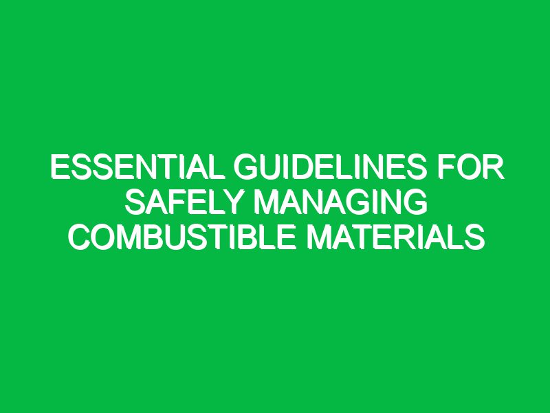 essential guidelines for safely managing combustible materials 17416