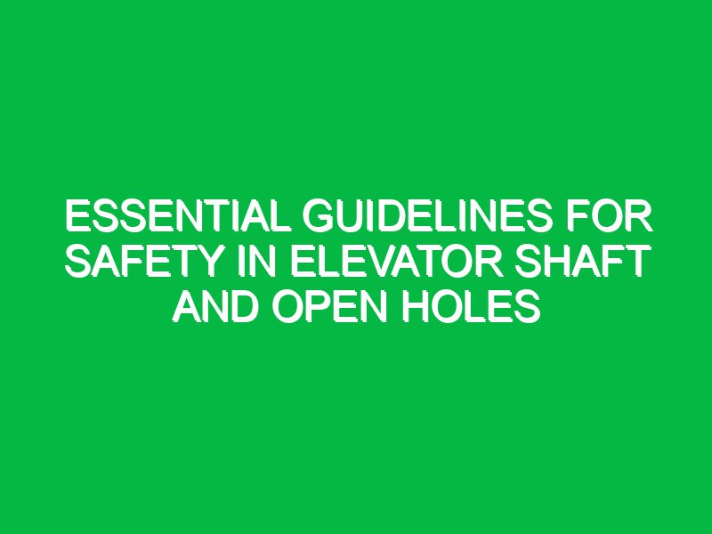 essential guidelines for safety in elevator shaft and open holes 17645