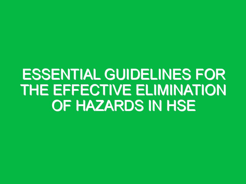 essential guidelines for the effective elimination of hazards in hse 17653