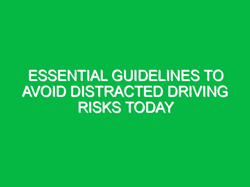 essential guidelines to avoid distracted driving risks today 17533