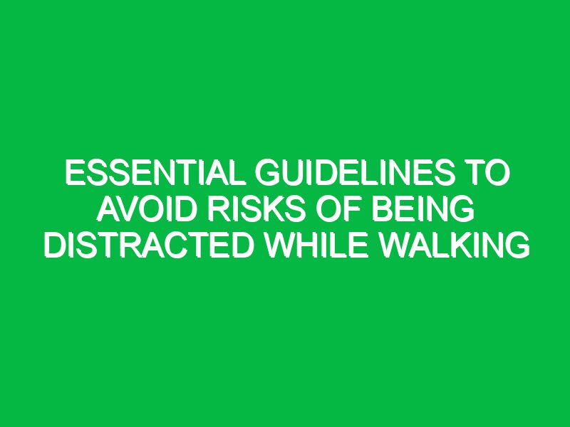 essential guidelines to avoid risks of being distracted while walking 17541