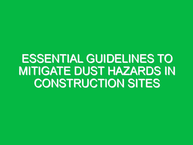 essential guidelines to mitigate dust hazards in construction sites 17605