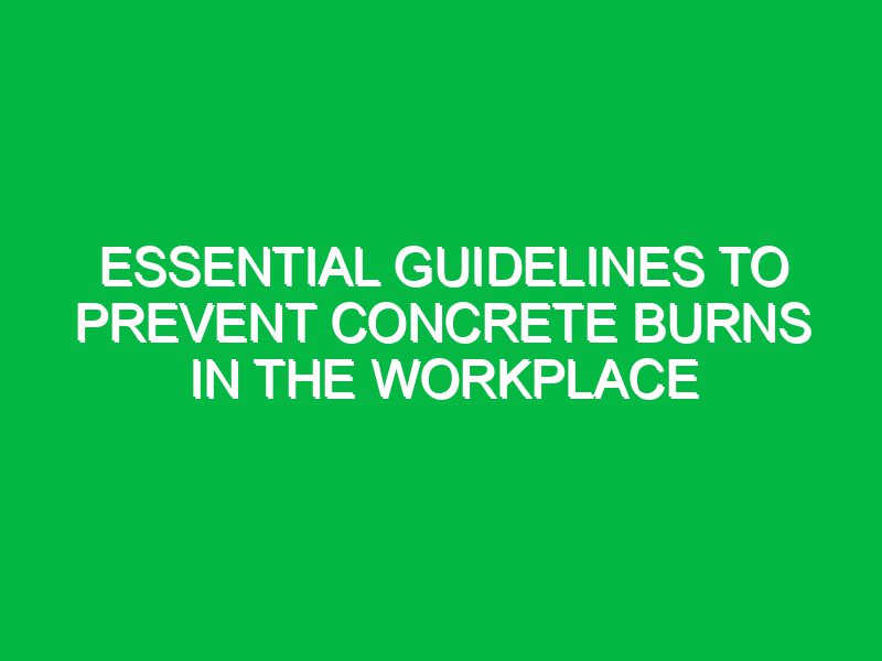 essential guidelines to prevent concrete burns in the workplace 17448